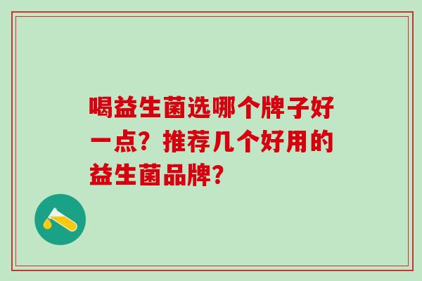 喝益生菌选哪个牌子好一点？推荐几个好用的益生菌品牌？
