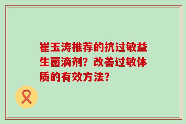 崔玉涛推荐的抗过敏益生菌滴剂？改善过敏体质的有效方法？