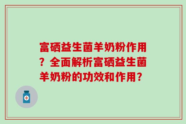 富硒益生菌羊奶粉作用？全面解析富硒益生菌羊奶粉的功效和作用？
