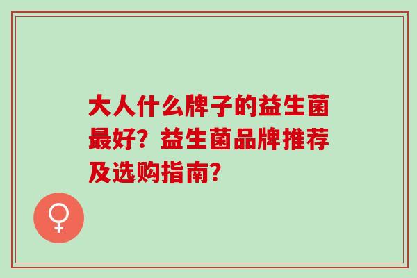大人什么牌子的益生菌最好？益生菌品牌推荐及选购指南？