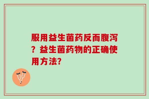 服用益生菌药反而腹泻？益生菌药物的正确使用方法？