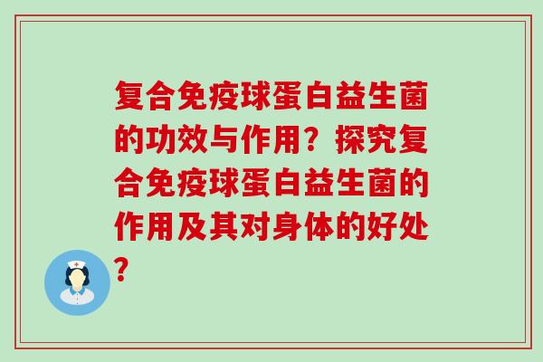 复合免疫球蛋白益生菌的功效与作用？探究复合免疫球蛋白益生菌的作用及其对身体的好处？
