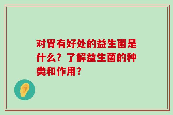 对胃有好处的益生菌是什么？了解益生菌的种类和作用？