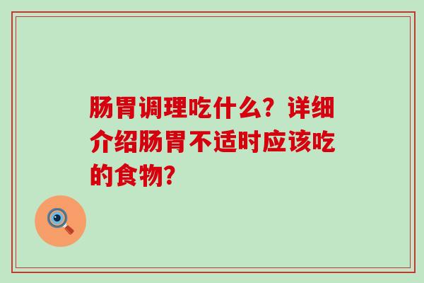 肠胃调理吃什么？详细介绍肠胃不适时应该吃的食物？