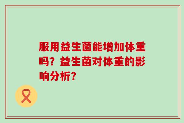 服用益生菌能增加体重吗？益生菌对体重的影响分析？
