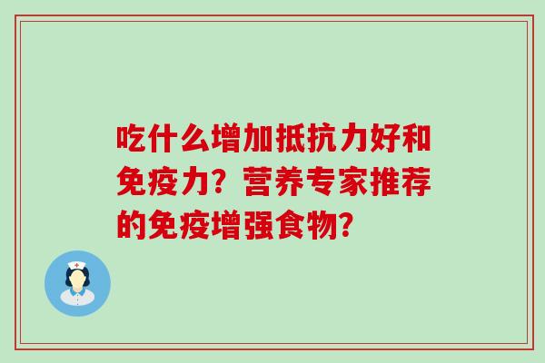 吃什么增加抵抗力好和免疫力？营养专家推荐的免疫增强食物？