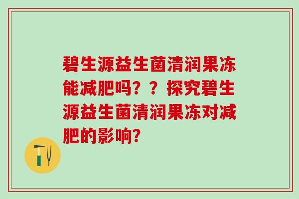 碧生源益生菌清润果冻能减肥吗？？探究碧生源益生菌清润果冻对减肥的影响？