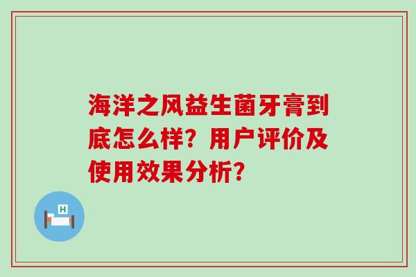 海洋之风益生菌牙膏到底怎么样？用户评价及使用效果分析？