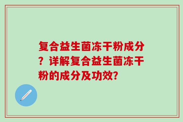 复合益生菌冻干粉成分？详解复合益生菌冻干粉的成分及功效？
