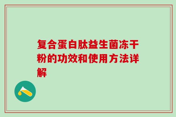复合蛋白肽益生菌冻干粉的功效和使用方法详解