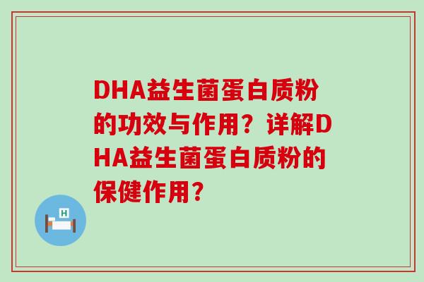 DHA益生菌蛋白质粉的功效与作用？详解DHA益生菌蛋白质粉的保健作用？