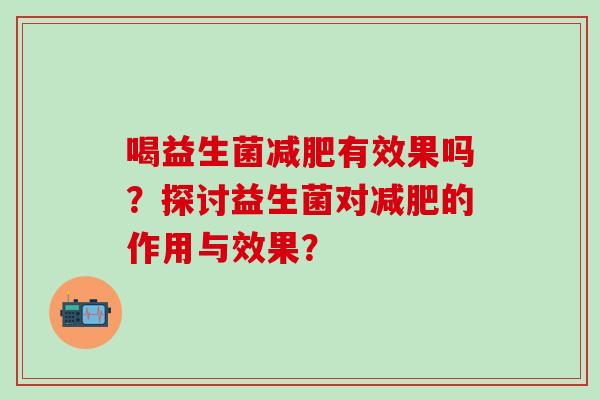 喝益生菌减肥有效果吗？探讨益生菌对减肥的作用与效果？