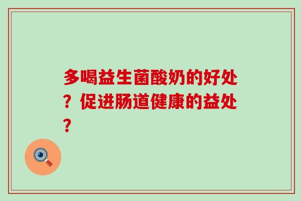 多喝益生菌酸奶的好处？促进肠道健康的益处？