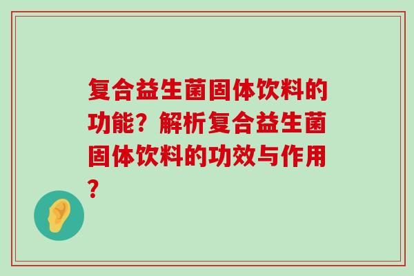 复合益生菌固体饮料的功能？解析复合益生菌固体饮料的功效与作用？