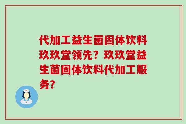 代加工益生菌固体饮料玖玖堂领先？玖玖堂益生菌固体饮料代加工服务？