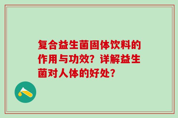 复合益生菌固体饮料的作用与功效？详解益生菌对人体的好处？