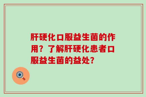 肝硬化口服益生菌的作用？了解肝硬化患者口服益生菌的益处？