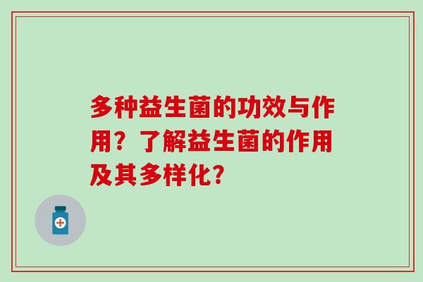 多种益生菌的功效与作用？了解益生菌的作用及其多样化？