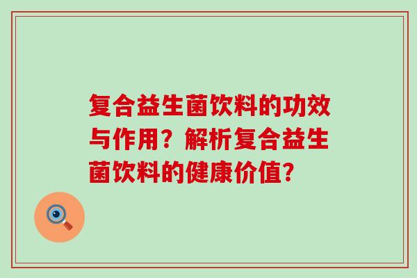 复合益生菌饮料的功效与作用？解析复合益生菌饮料的健康价值？