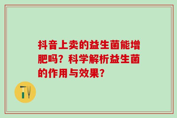 抖音上卖的益生菌能增肥吗？科学解析益生菌的作用与效果？