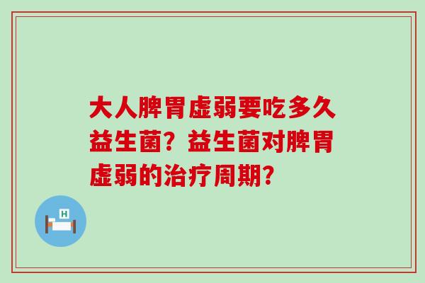 大人脾胃虚弱要吃多久益生菌？益生菌对脾胃虚弱的治疗周期？