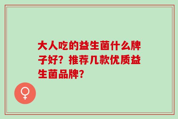 大人吃的益生菌什么牌子好？推荐几款优质益生菌品牌？