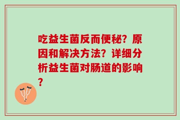 吃益生菌反而便秘？原因和解决方法？详细分析益生菌对肠道的影响？