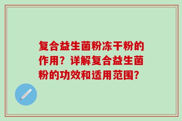 复合益生菌粉冻干粉的作用？详解复合益生菌粉的功效和适用范围？
