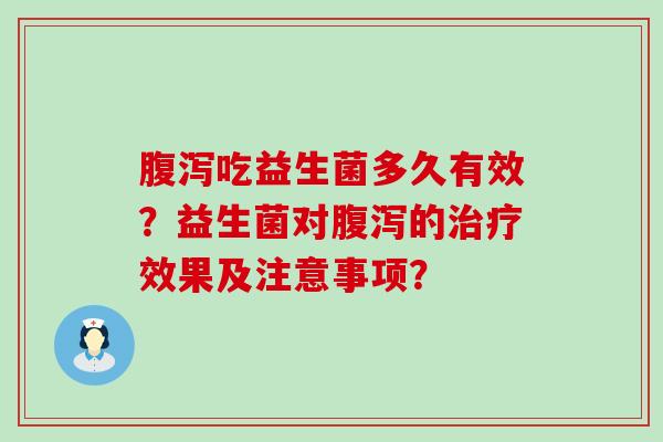 腹泻吃益生菌多久有效？益生菌对腹泻的治疗效果及注意事项？