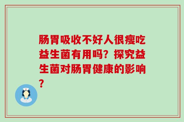 肠胃吸收不好人很瘦吃益生菌有用吗？探究益生菌对肠胃健康的影响？