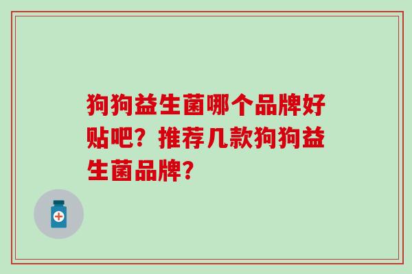 狗狗益生菌哪个品牌好贴吧？推荐几款狗狗益生菌品牌？