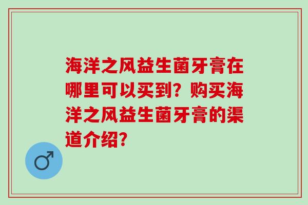 海洋之风益生菌牙膏在哪里可以买到？购买海洋之风益生菌牙膏的渠道介绍？