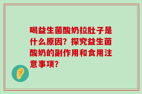 喝益生菌酸奶拉肚子是什么原因？探究益生菌酸奶的副作用和食用注意事项？