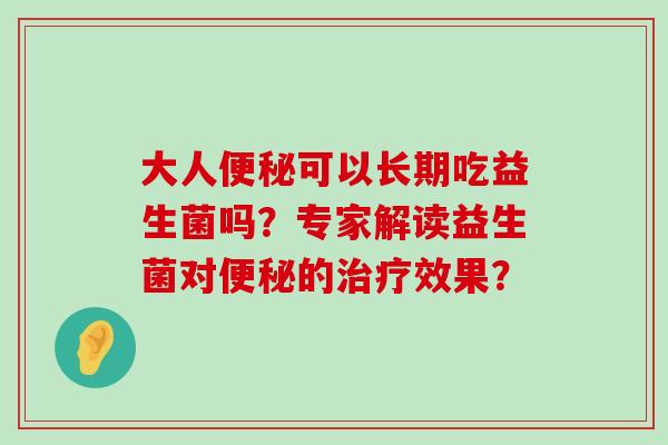 大人便秘可以长期吃益生菌吗？专家解读益生菌对便秘的治疗效果？