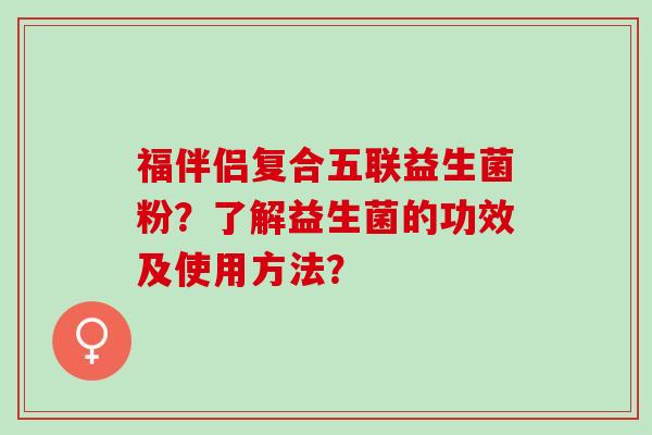 福伴侣复合五联益生菌粉？了解益生菌的功效及使用方法？