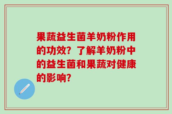 果蔬益生菌羊奶粉作用的功效？了解羊奶粉中的益生菌和果蔬对健康的影响？