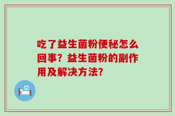 吃了益生菌粉便秘怎么回事？益生菌粉的副作用及解决方法？