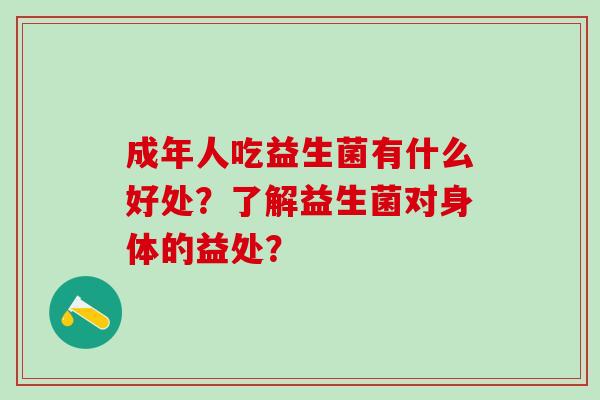 成年人吃益生菌有什么好处？了解益生菌对身体的益处？