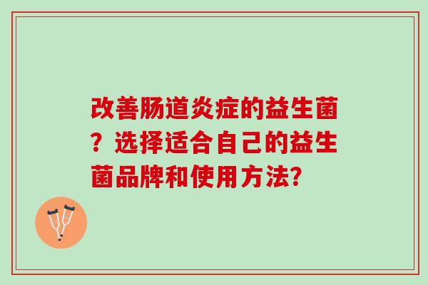 改善肠道炎症的益生菌？选择适合自己的益生菌品牌和使用方法？