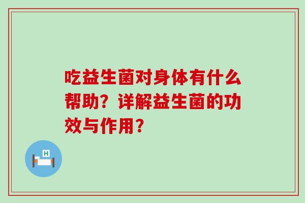 吃益生菌对身体有什么帮助？详解益生菌的功效与作用？