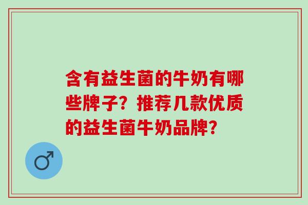 含有益生菌的牛奶有哪些牌子？推荐几款优质的益生菌牛奶品牌？