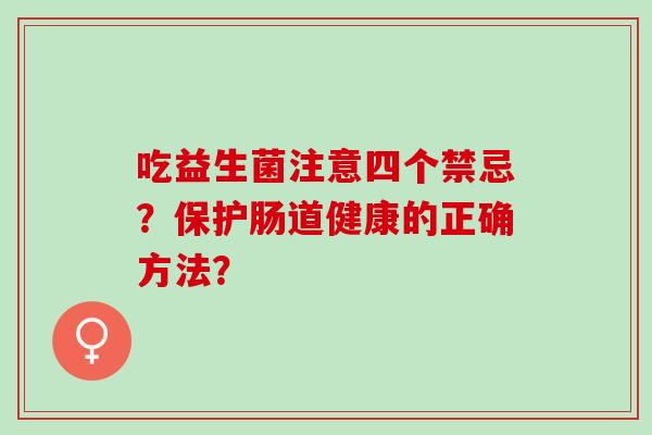 吃益生菌注意四个禁忌？保护肠道健康的正确方法？