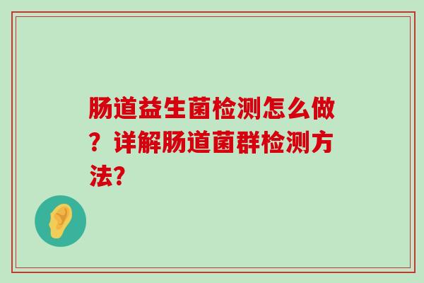 肠道益生菌检测怎么做？详解肠道菌群检测方法？