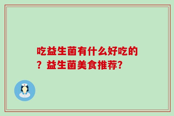吃益生菌有什么好吃的？益生菌美食推荐？