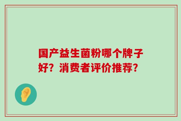 国产益生菌粉哪个牌子好？消费者评价推荐？