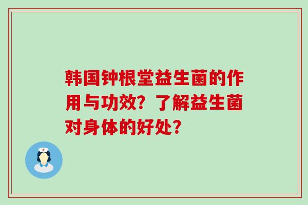 韩国钟根堂益生菌的作用与功效？了解益生菌对身体的好处？