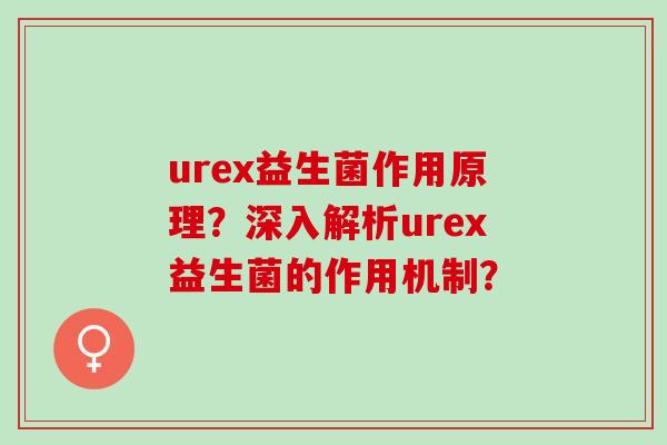 urex益生菌作用原理？深入解析urex益生菌的作用机制？