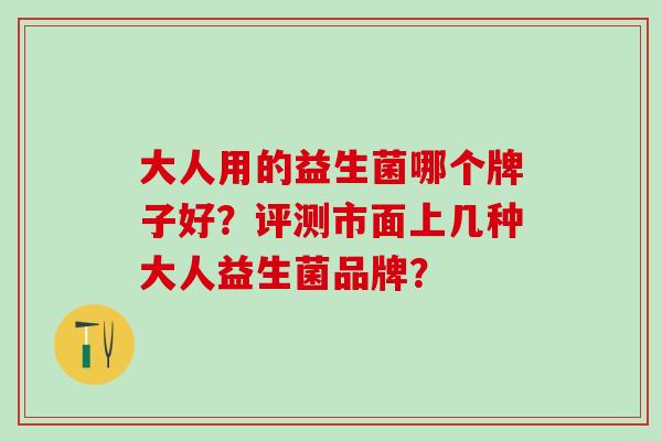大人用的益生菌哪个牌子好？评测市面上几种大人益生菌品牌？