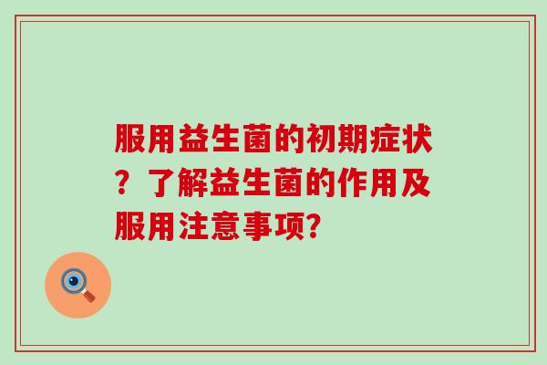 服用益生菌的初期症状？了解益生菌的作用及服用注意事项？