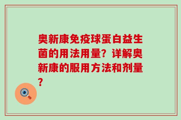 奥新康免疫球蛋白益生菌的用法用量？详解奥新康的服用方法和剂量？